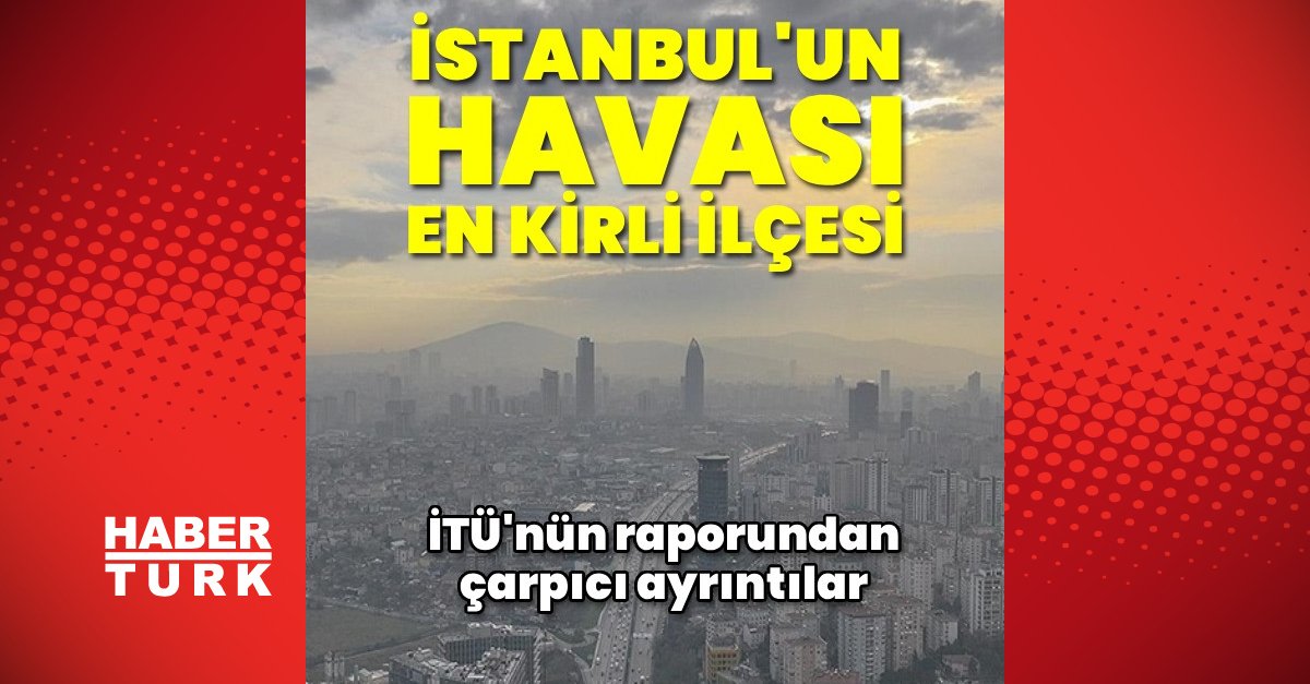İstanbul’un en kirli havaya sahip ilçesi belli oldu
